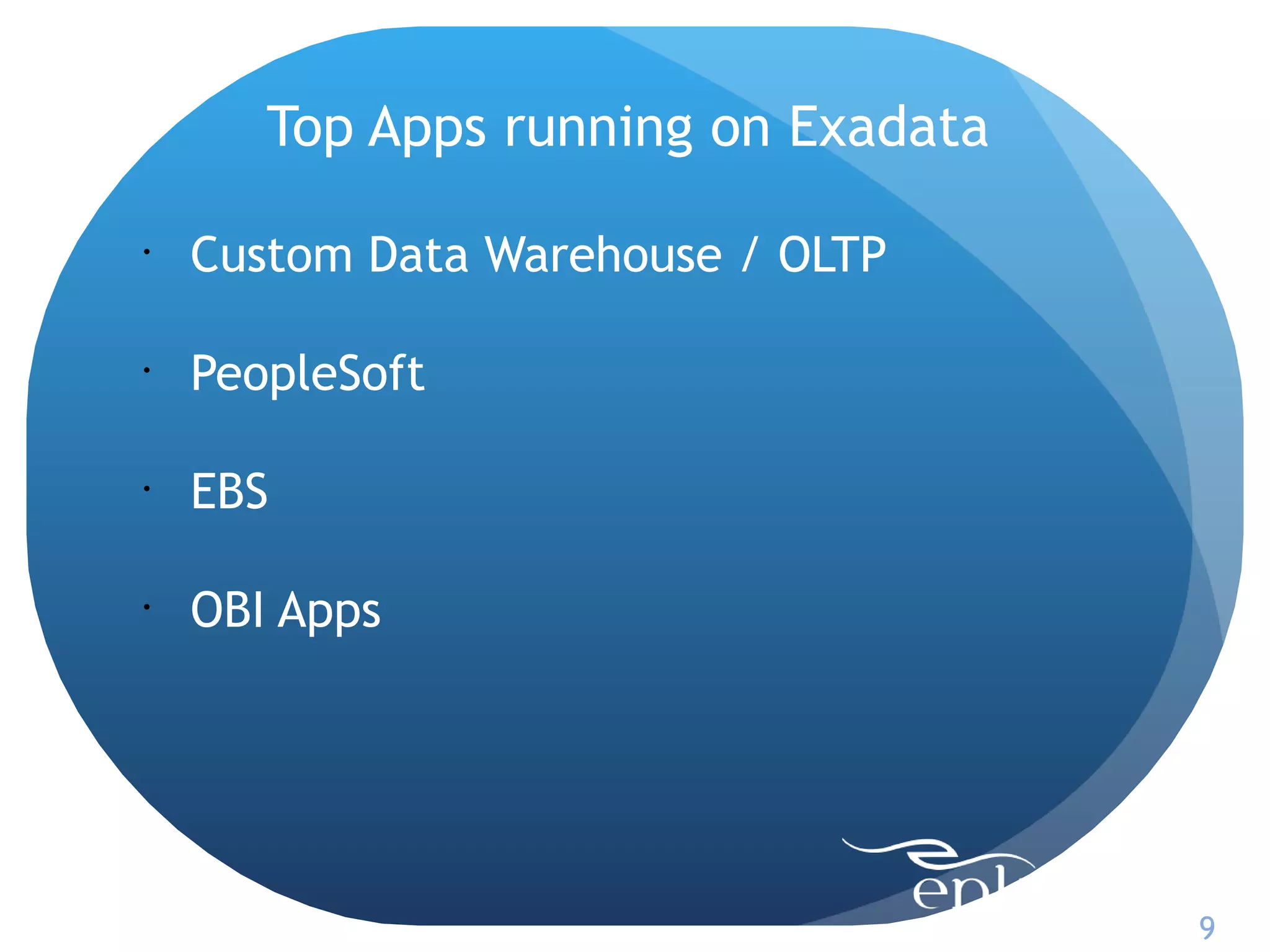 Top Apps running on Exadata

•
    Custom Data Warehouse / OLTP

•
    PeopleSoft

•
    EBS

•
    OBI Apps




                                     9
 