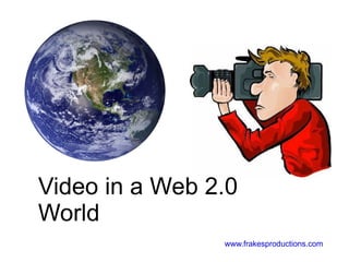 Video in a Web 2.0 World www.frakesproductions.com 