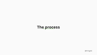 @timgale
The process
 