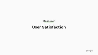 @timgale
Measure 1
User Satisfaction
 