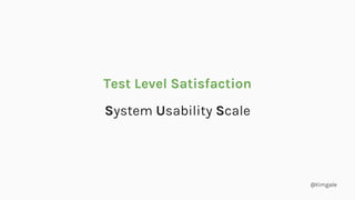 @timgale
Test Level Satisfaction
System Usability Scale
 