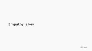 @timgale
Empathy is key
 