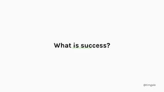 @timgale
What is success?
 