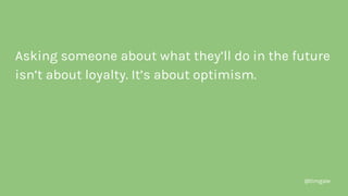 @timgale
Asking someone about what they’ll do in the future
isn’t about loyalty. It’s about optimism.
 