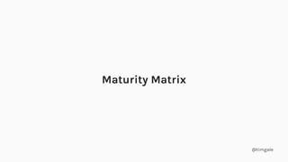 @timgale
Maturity Matrix
 
