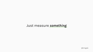 @timgale
Just measure something
 