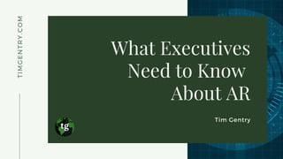 What Executives
Need to Know
About AR
Tim Gentry
TIMGENTRY.COM
 