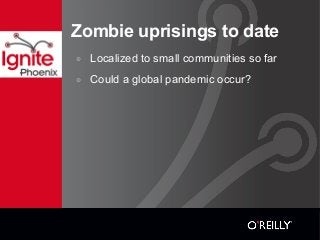 Zombie uprisings to date
๏ Localized to small communities so far
๏ Could a global pandemic occur?
 