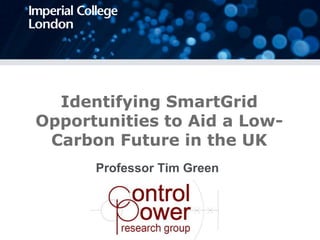 Professor Tim Green
Identifying SmartGrid
Opportunities to Aid a Low-
Carbon Future in the UK
 