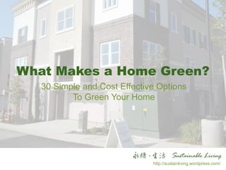 What Makes a Home Green?
30 Simple and Cost Effective Options
To Green Your Home
http://sustainliving.wordpress.com/
 