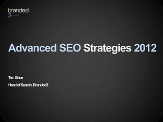 Advanced SEO Strategies 2012

Tim Grice
Head of Search, Branded3
 
