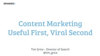 Content Marketing
Useful First, Viral Second
Tim Grice – Director of Search
@tim_grice
 
