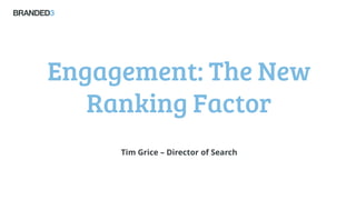 Engagement: The New
Ranking Factor
Tim Grice – Director of Search
 