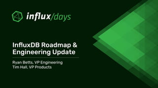 Ryan Betts, VP Engineering
Tim Hall, VP Products
InﬂuxDB Roadmap &
Engineering Update
 