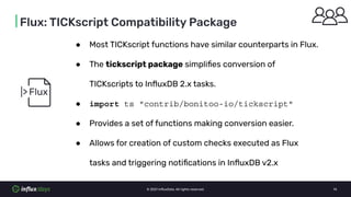 © 2021 InﬂuxData. All rights reserved. 14
| Flux: TICKscript Compatibility Package
● Most TICKscript functions have simila...