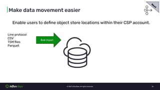 © 2021 InﬂuxData. All rights reserved. 36
|Make data movement easier
Enable users to deﬁne object store locations within t...