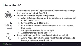 © 2021 InﬂuxData. All rights reserved. 8
|Kapacitor 1.6
● Goal: enable a path for Kapacitor users to continue to leverage
...
