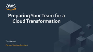 © 2018, Amazon Web Services, Inc. or its Affiliates. All rights reserved.
Tim Harney
Partner Solution Architect
PreparingYourTeam for a
CloudTransformation
 