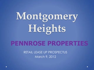 Montgomery
  Heights
PENNROSE PROPERTIES
   RETAIL LEASE UP PROSPECTUS
           March 9, 2012
 