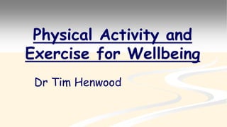 Physical Activity and
Exercise for Wellbeing
Dr Tim Henwood
 