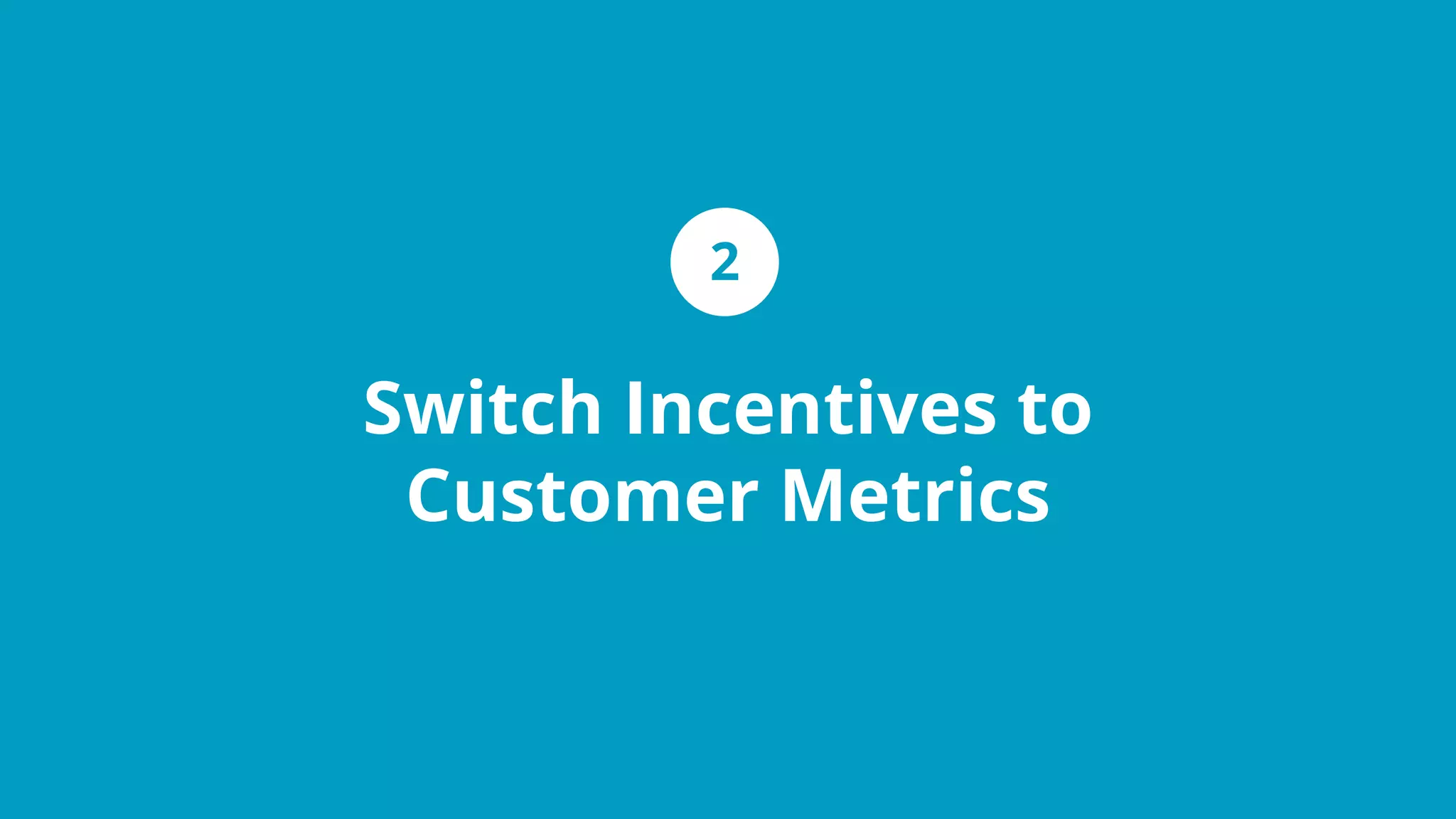 Switch Incentives to
Customer Metrics
2
 