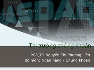 Thị trường chứng khoán PGS,TS Nguyễn Thị Phương Liên Bộ môn: Ngân hàng - Chứng khoán 