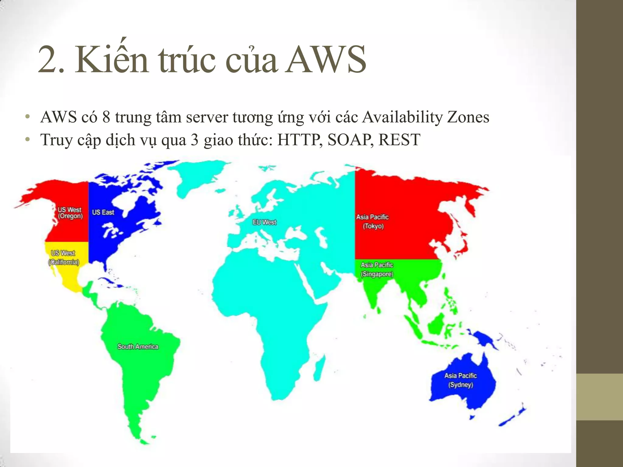 2. Kiến trúc củaAWS
• AWS có 8 trung tâm server tương ứng với các Availability Zones
• Truy cập dịch vụ qua 3 giao thức: HTTP, SOAP, REST
 