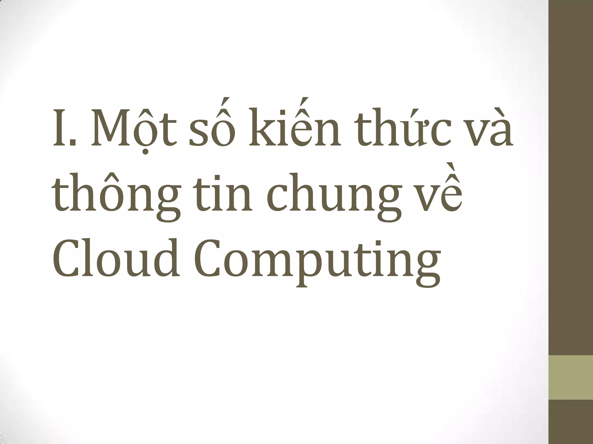 I. Một số kiến thức và
thông tin chung về
Cloud Computing
 