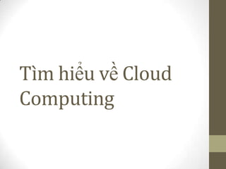 Tìm hiểu về Cloud
Computing
 