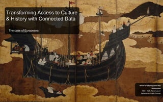 Transforming Access to Culture
& History with Connected Data
The case of Europeana
Netherlands, Public Domain
1660 - 1625, Rijksmuseum
Anonymous
Arrival of a Portuguese ship
 