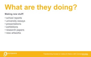 What are they doing?
• school reports
• university essays
• presentations
• exhibitions
• research papers
• new artworks
CC BY-SA
Transforming Access to Culture & History with Connected Data
Making new stuff!
 