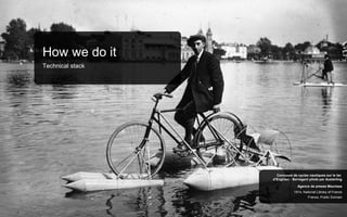 How we do it
Technical stack
France, Public Domain
1914, National Library of France
Agence de presse Meurisse
Concours de cycles nautiques sur le lac
d’Enghien : Berregent piloté par Austerling
 