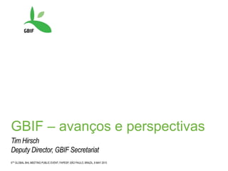 6TH GLOBAL BHL MEETING PUBLIC EVENT, FAPESP, SÃO PAULO, BRAZIL, 8 MAY 2015
GBIF – avanços e perspectivas
Tim Hirsch
Deputy Director, GBIF Secretariat
 