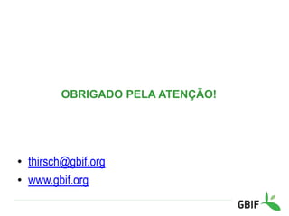 OBRIGADO PELA ATENÇÃO!
• thirsch@gbif.org
• www.gbif.org
 