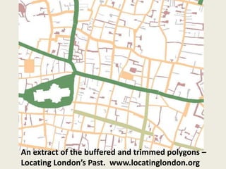 An extract of the buffered and trimmed polygons –
Locating London’s Past. www.locatinglondon.org
 