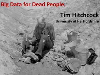 Big Data for Dead People.
Tim Hitchcock
University of Hertfordshire
 