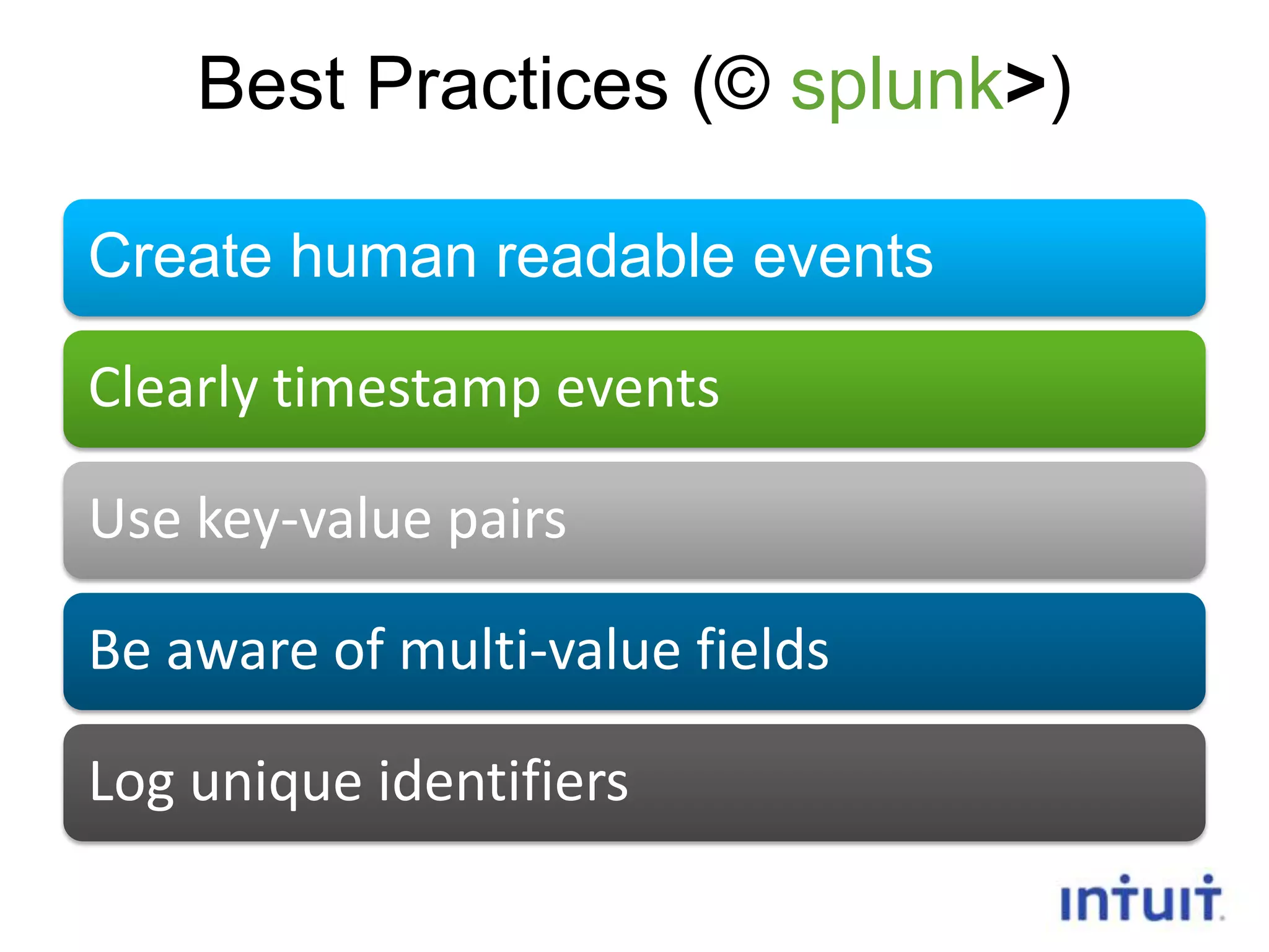 Best Practices (© splunk>)
Create human readable events

Clearly timestamp events
Use key-value pairs
Be aware of multi-value fields
Log unique identifiers
10

 