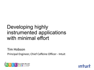 Developing highly
instrumented applications
with minimal effort
Tim Hobson
Principal Engineer, Chief Caffeine Officer - Intuit

 