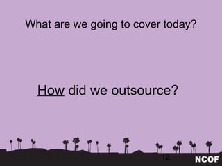 What are we going to cover today? How  did we outsource? 