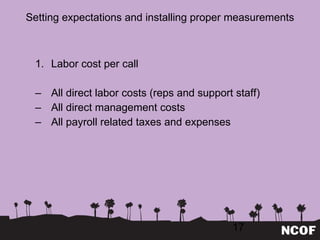 Setting expectations and installing proper measurements Labor cost per call All direct labor costs (reps and support staff) All direct management costs All payroll related taxes and expenses 