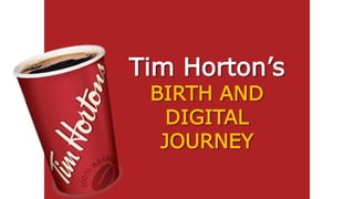 Tim Horton’s
BIRTH AND
DIGITAL
JOURNEY
 