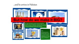 …and he arrives in Pakistan
But how do we make it BIG?
 