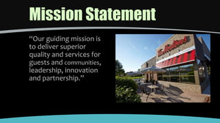 Mission Statement
“Our guiding mission is
to deliver superior
quality and services for
guests and communities,
leadership, innovation
and partnership.”
 