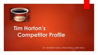 Tim Horton’s
Competitor Profile
BY: HOWARD YUNG, TONG WANG, XUEPI ZHOU
 