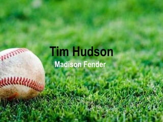 Tim Hudson
Madison Fender

 