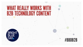 WHAT REALLY WORKS WITH
B2B TECHNOLOGY CONTENT
#BBDB2B
 