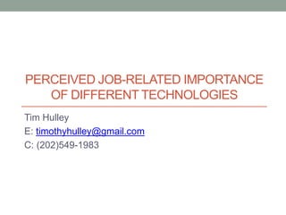 PERCEIVED JOB-RELATED IMPORTANCE
OF DIFFERENT TECHNOLOGIES
Tim Hulley
E: timothyhulley@gmail.com
C: (202)549-1983
 