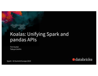 Koalas: Unifying Spark and
pandas APIs
1
Spark + AI Summit Europe 2019
Tim Hunter
Takuya Ueshin
 