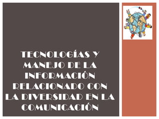 TECNOLOGÍAS Y
   MANEJO DE LA
    INFORMACIÓN
 RELACIONADO CON
LA DIVERSIDAD EN LA
   COMUNICACIÓN
 