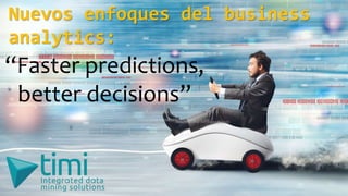 “Faster predictions,
better decisions”
Nuevos enfoques del business
analytics:
 